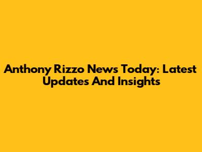 Anthony Rizzo News Today: Latest Updates And Insights