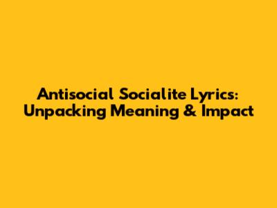 Antisocial Socialite Lyrics: Unpacking Meaning & Impact