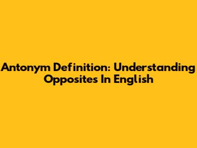 Antonym Definition: Understanding Opposites In English