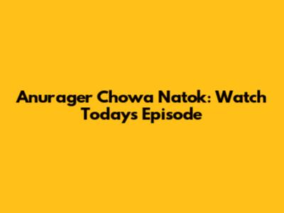 Anurager Chowa Natok: Watch Today's Episode