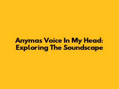 Anyma's Voice In My Head: Exploring The Soundscape