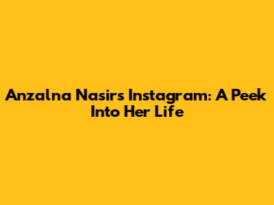 Anzalna Nasir's Instagram: A Peek Into Her Life