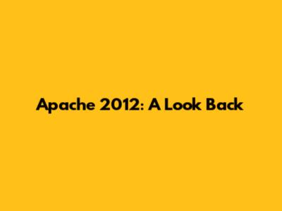 Apache 2012: A Look Back