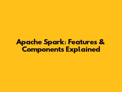 Apache Spark: Features & Components Explained