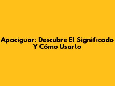 Apaciguar: Descubre El Significado Y Cómo Usarlo