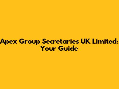 Apex Group Secretaries UK Limited: Your Guide