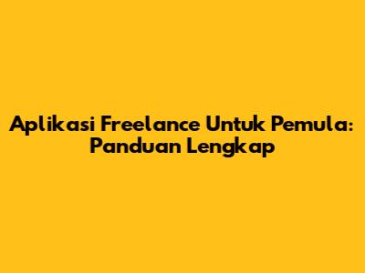 Aplikasi Freelance Untuk Pemula: Panduan Lengkap