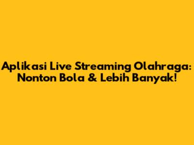 Aplikasi Live Streaming Olahraga: Nonton Bola & Lebih Banyak!