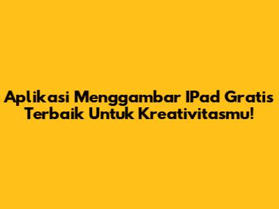Aplikasi Menggambar IPad Gratis Terbaik Untuk Kreativitasmu!