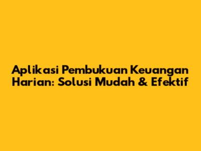 Aplikasi Pembukuan Keuangan Harian: Solusi Mudah & Efektif