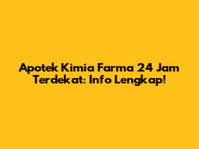 Apotek Kimia Farma 24 Jam Terdekat: Info Lengkap!