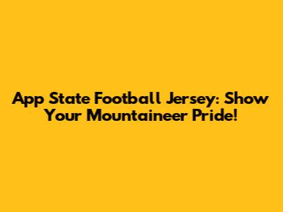 App State Football Jersey: Show Your Mountaineer Pride!