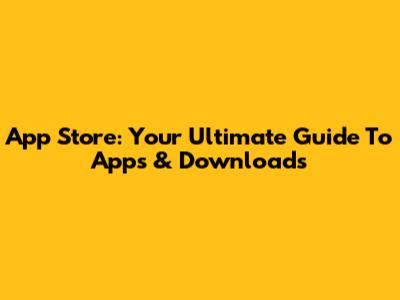 App Store: Your Ultimate Guide To Apps & Downloads