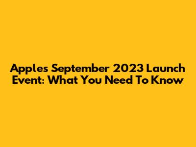 Apple's September 2023 Launch Event: What You Need To Know