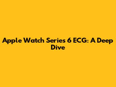 Apple Watch Series 6 ECG: A Deep Dive