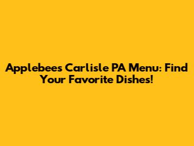 Applebee's Carlisle PA Menu: Find Your Favorite Dishes!