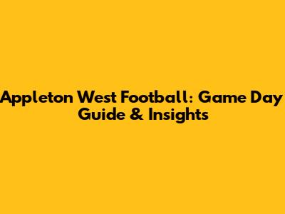 Appleton West Football: Game Day Guide & Insights