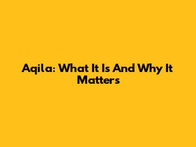 Aqila: What It Is And Why It Matters