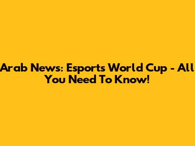 Arab News: Esports World Cup - All You Need To Know!