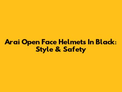 Arai Open Face Helmets In Black: Style & Safety