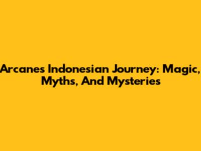 Arcane's Indonesian Journey: Magic, Myths, And Mysteries