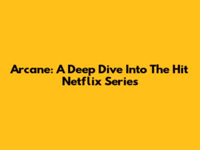 Arcane: A Deep Dive Into The Hit Netflix Series