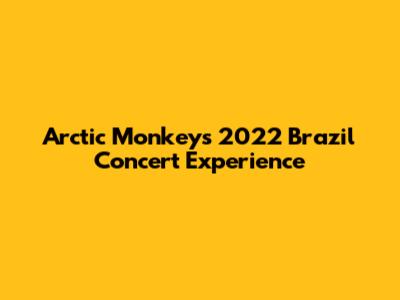 Arctic Monkeys 2022 Brazil Concert Experience