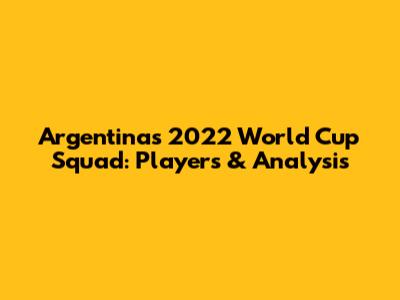 Argentina's 2022 World Cup Squad: Players & Analysis