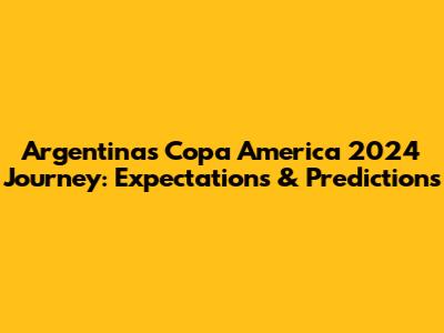 Argentina's Copa America 2024 Journey: Expectations & Predictions