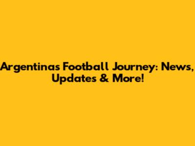 Argentina's Football Journey: News, Updates & More!