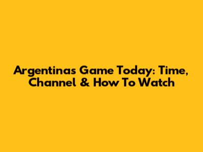 Argentina's Game Today: Time, Channel & How To Watch