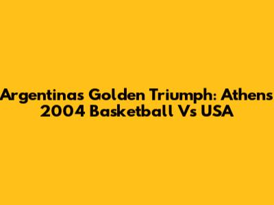 Argentina's Golden Triumph: Athens 2004 Basketball Vs USA