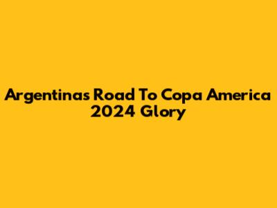 Argentina's Road To Copa America 2024 Glory