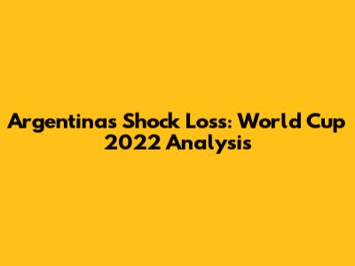 Argentina's Shock Loss: World Cup 2022 Analysis
