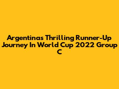 Argentina's Thrilling Runner-Up Journey In World Cup 2022 Group C