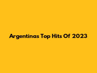 Argentina's Top Hits Of 2023