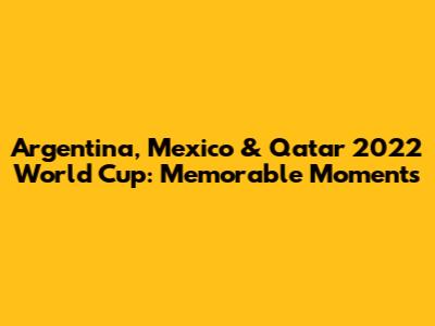 Argentina, Mexico & Qatar 2022 World Cup: Memorable Moments