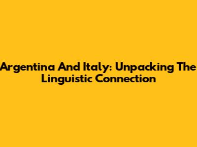 Argentina And Italy: Unpacking The Linguistic Connection