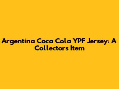 Argentina Coca Cola YPF Jersey: A Collector's Item
