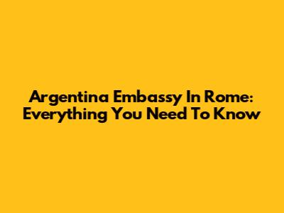 Argentina Embassy In Rome: Everything You Need To Know
