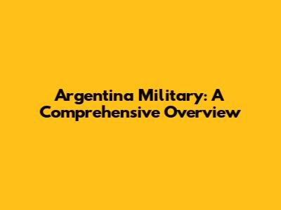 Argentina Military: A Comprehensive Overview