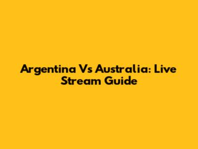 Argentina Vs Australia: Live Stream Guide