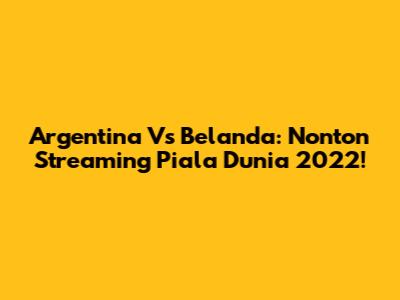 Argentina Vs Belanda: Nonton Streaming Piala Dunia 2022!
