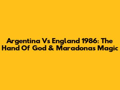 Argentina Vs England 1986: The Hand Of God & Maradona's Magic