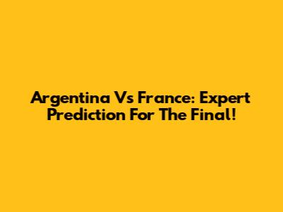 Argentina Vs France: Expert Prediction For The Final!