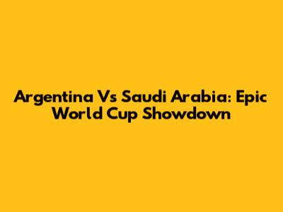 Argentina Vs Saudi Arabia: Epic World Cup Showdown