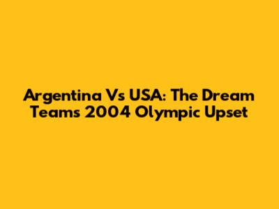 Argentina Vs USA: The Dream Team's 2004 Olympic Upset