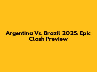Argentina Vs. Brazil 2025: Epic Clash Preview