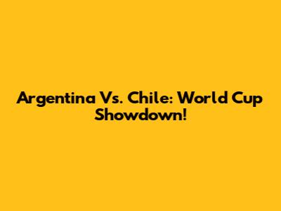 Argentina Vs. Chile: World Cup Showdown!