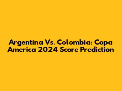 Argentina Vs. Colombia: Copa America 2024 Score Prediction